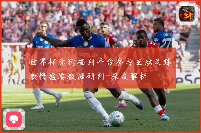 世界杯竞猜福利平台参与互动足球激情盛宴数据研判-深度解析