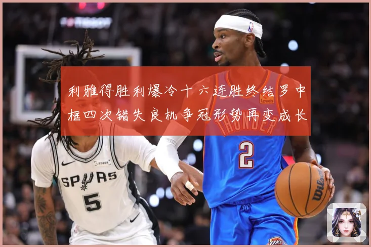利雅得胜利爆冷十六连胜终结罗中框四次错失良机争冠形势再变成长观察-深度解析