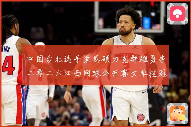中国台北选手梁恩硕力克群雄勇夺二零二六江西网球公开赛女单桂冠赛场观察-深度解析