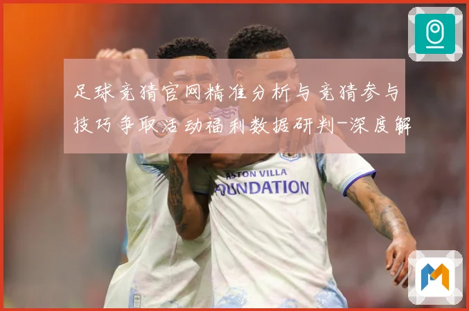 足球竞猜官网精准分析与竞猜参与技巧争取活动福利数据研判-深度解析