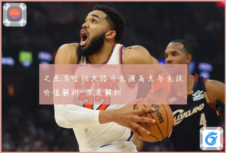 之王马哈切夫格斗生涯高光与竞技价值解析-深度解析