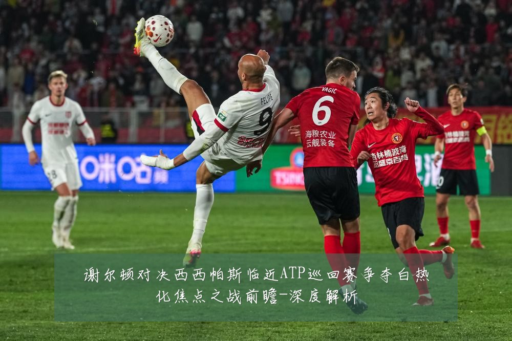 谢尔顿对决西西帕斯临近ATP巡回赛争夺白热化焦点之战前瞻-深度解析