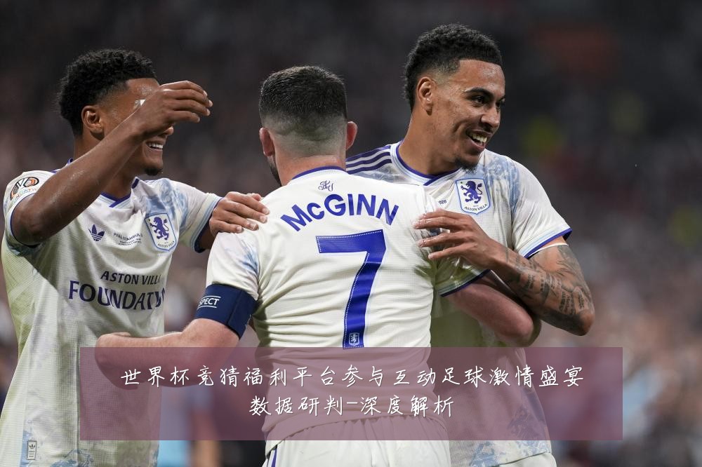 世界杯竞猜福利平台参与互动足球激情盛宴数据研判-深度解析